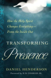 Transforming Presence - How the Holy Spirit Changes Everything From the Inside Out